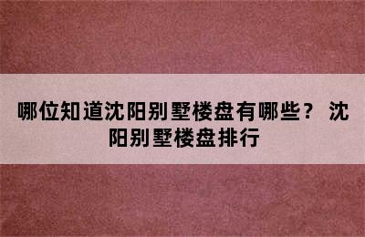 哪位知道沈阳别墅楼盘有哪些？ 沈阳别墅楼盘排行